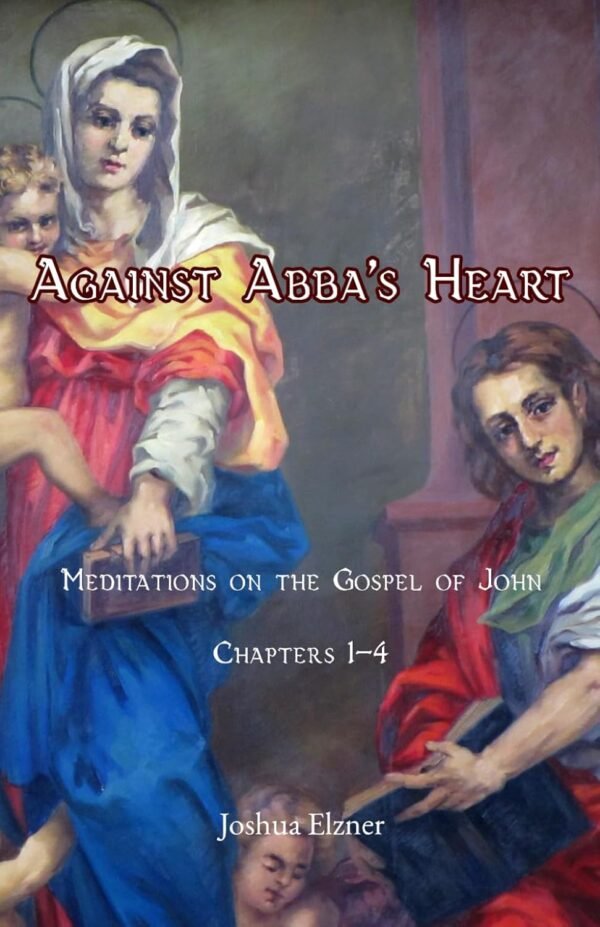 Against Abba's Heart: Meditations on the Gospel of John. Chapters 1-4