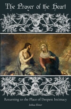 The Prayer of the Heart: Returning to the Place of Deepest Intimacy